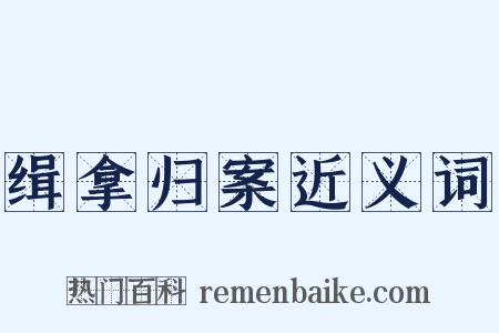 缉拿归案近义词是什么意思的图片